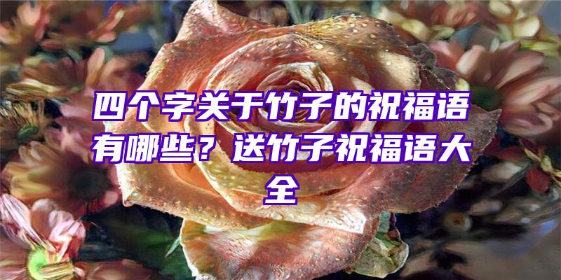 四个字关于竹子的祝福语有哪些？送竹子祝福语大全