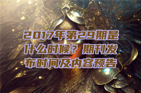 2017年第29期是什么时候？期刊发布时间及内容预告