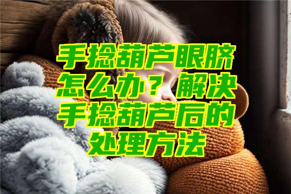 手捻葫芦眼脐怎么办？解决手捻葫芦后的处理方法