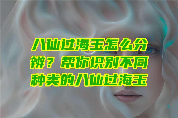 八仙过海玉怎么分辨？帮你识别不同种类的八仙过海玉