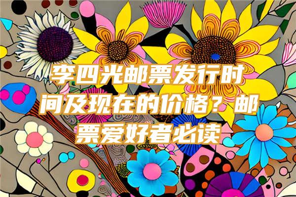 李四光邮票发行时间及现在的价格？邮票爱好者必读