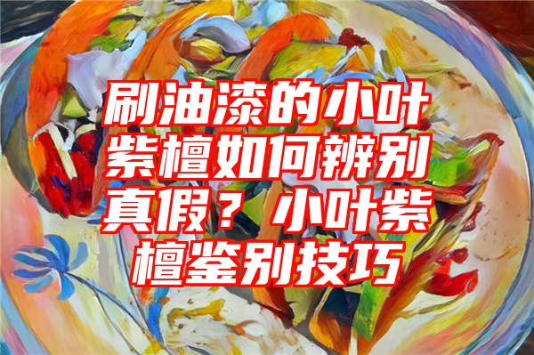 刷油漆的小叶紫檀如何辨别真假？小叶紫檀鉴别技巧