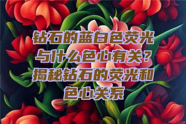 钻石的蓝白色荧光与什么色心有关？揭秘钻石的荧光和色心关系