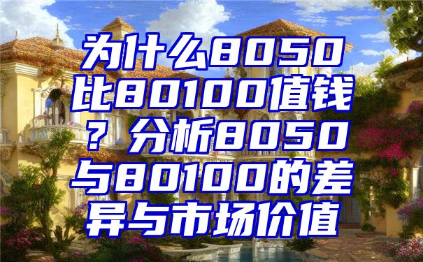 为什么8050比80100值钱？分析8050与80100的差异与市场价值