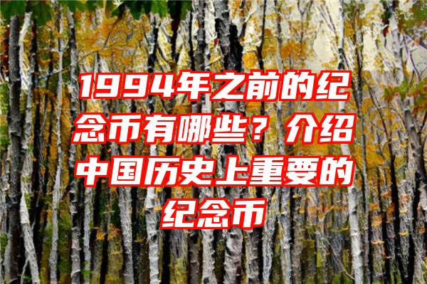 1994年之前的纪念币有哪些？介绍中国历史上重要的纪念币