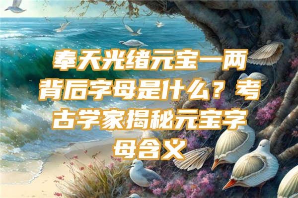 奉天光绪元宝一两背后字母是什么？考古学家揭秘元宝字母含义