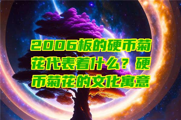 2006板的硬币菊花代表着什么？硬币菊花的文化寓意