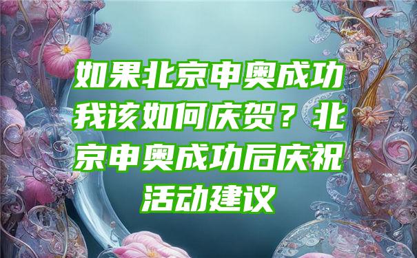 如果北京申奥成功我该如何庆贺？北京申奥成功后庆祝活动建议