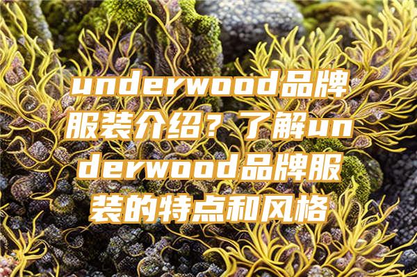 underwood品牌服装介绍？了解underwood品牌服装的特点和风格