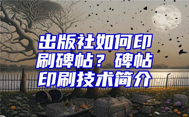 出版社如何印刷碑帖？碑帖印刷技术简介