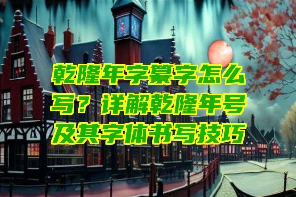 乾隆年字纂字怎么写？详解乾隆年号及其字体书写技巧