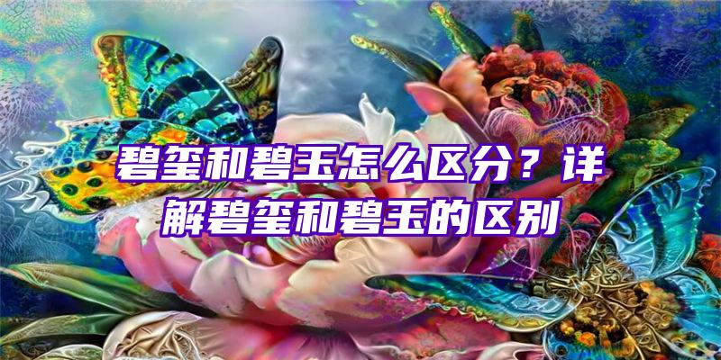 碧玺和碧玉怎么区分？详解碧玺和碧玉的区别