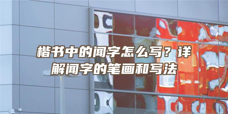 楷书中的闻字怎么写？详解闻字的笔画和写法