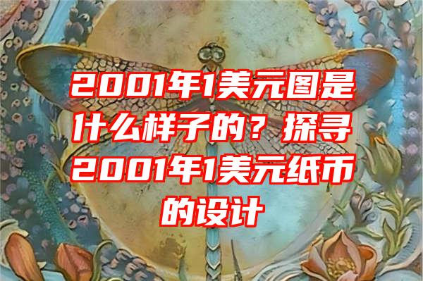 2001年1美元图是什么样子的？探寻2001年1美元纸币的设计