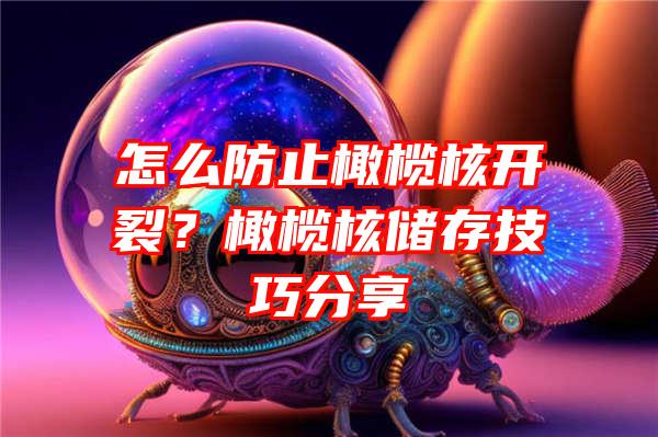 怎么防止橄榄核开裂？橄榄核储存技巧分享