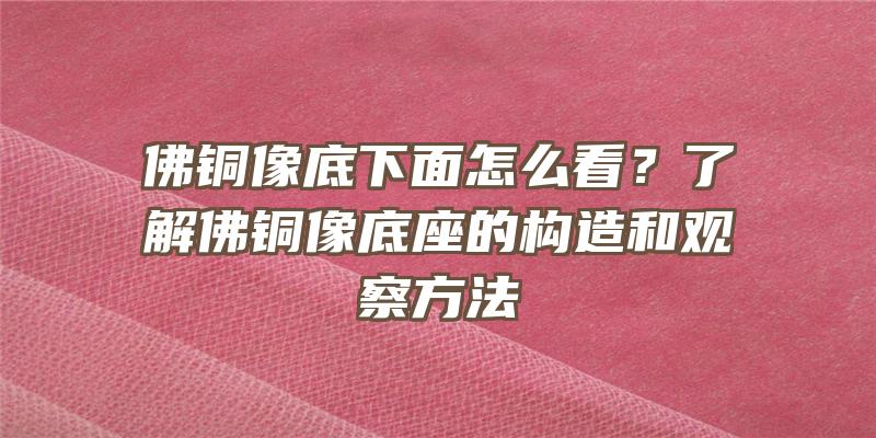 铜像底下面怎么看？了解铜像底座的构造和观察方法