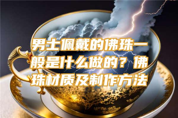 男士佩戴的珠一般是什么做的？珠材质及制作方法