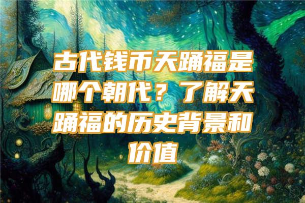 古代钱币天踊福是哪个朝代？了解天踊福的历史背景和价值