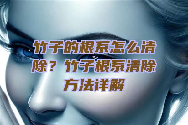 竹子的根系怎么清除？竹子根系清除方法详解