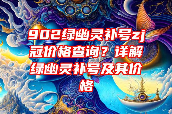 902绿幽灵补号zj冠价格查询？详解绿幽灵补号及其价格