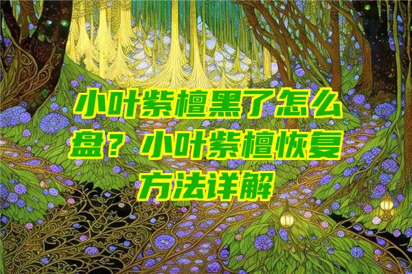 小叶紫檀黑了怎么盘？小叶紫檀恢复方法详解