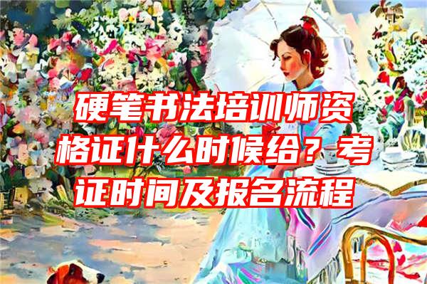 硬笔书法培训师资格证什么时候给？考证时间及报名流程