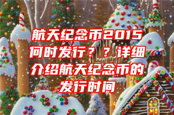 航天纪念币2015何时发行？？详细介绍航天纪念币的发行时间