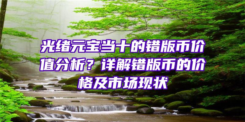 光绪元宝当十的错版币价值分析？详解错版币的价格及市场现状