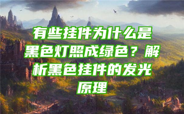 有些挂件为什么是黑色灯照成绿色？解析黑色挂件的发光原理