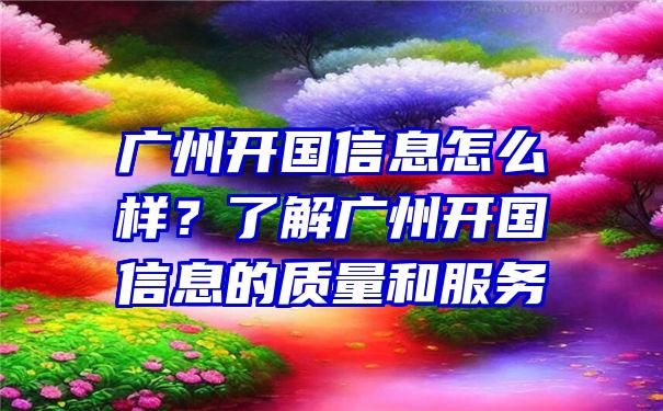 广州开国信息怎么样？了解广州开国信息的质量和服务