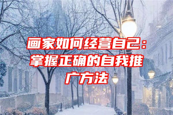 画家如何经营自己：掌握正确的自我推广方法