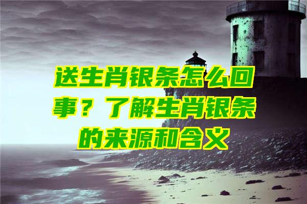 送生肖银条怎么回事？了解生肖银条的来源和含义