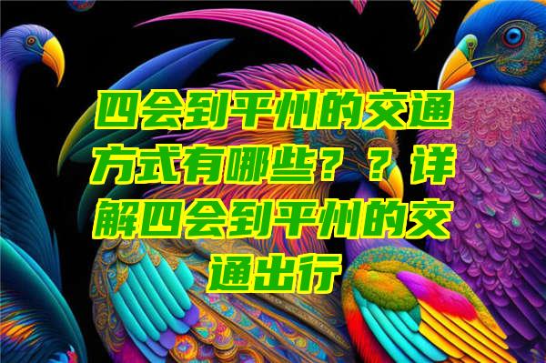 四会到平州的交通方式有哪些？？详解四会到平州的交通出行