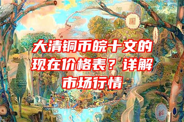 大清铜币皖十文的现在价格表？详解市场行情