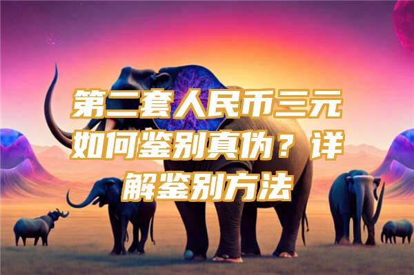 第二套人民币三元如何鉴别真伪？详解鉴别方法