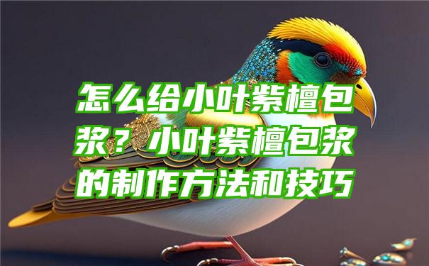 怎么给小叶紫檀包浆？小叶紫檀包浆的制作方法和技巧