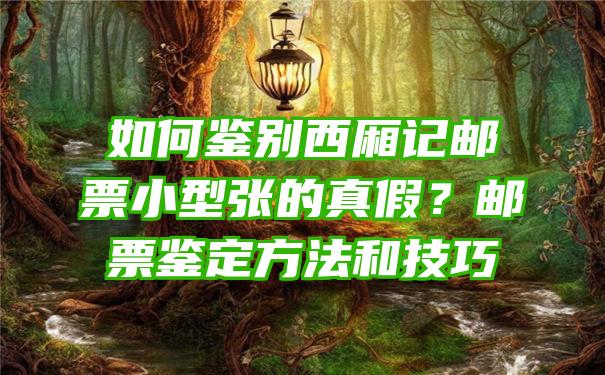 如何鉴别西厢记邮票小型张的真假？邮票鉴定方法和技巧