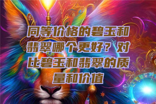 同等价格的碧玉和翡翠哪个更好？对比碧玉和翡翠的质量和价值