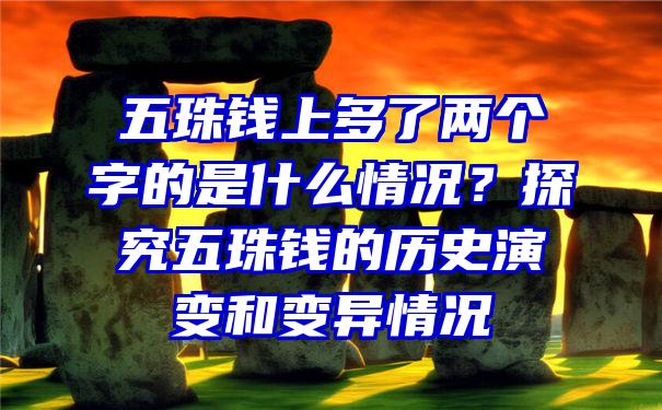 五珠钱上多了两个字的是什么情况？探究五珠钱的历史演变和变异情况