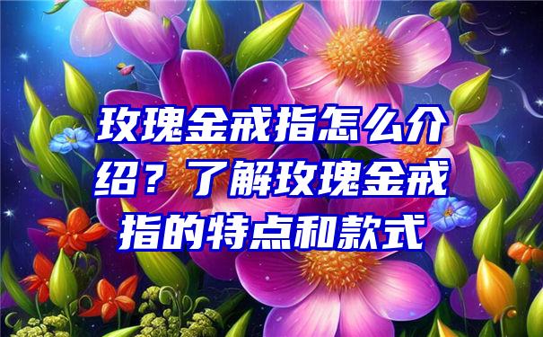 玫瑰金戒指怎么介绍？了解玫瑰金戒指的特点和款式