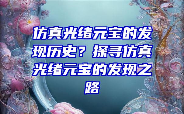 仿真光绪元宝的发现历史？探寻仿真光绪元宝的发现之路