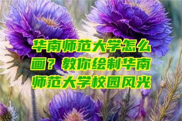 华南师范大学怎么画？教你绘制华南师范大学校园风光