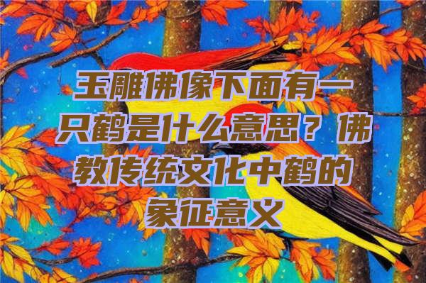 玉雕像下面有一只鹤是什么意思？教传统文化中鹤的象征意义