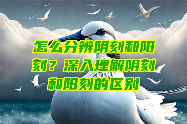 怎么分辨阴刻和阳刻？深入理解阴刻和阳刻的区别