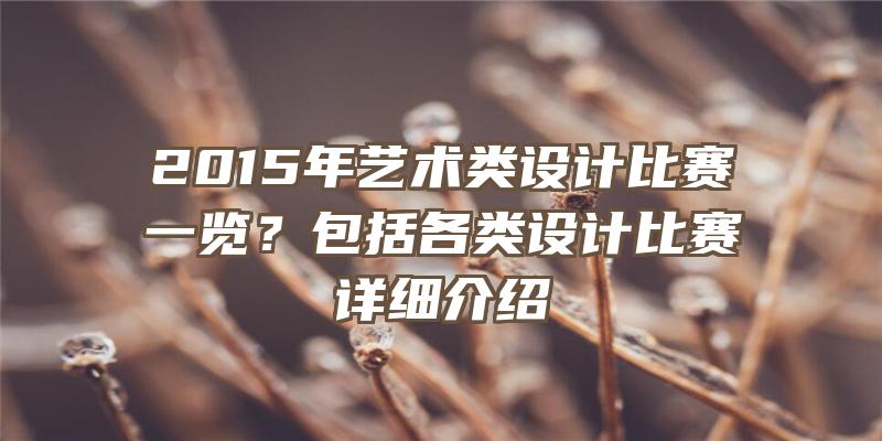 2015年艺术类设计比赛一览？包括各类设计比赛详细介绍