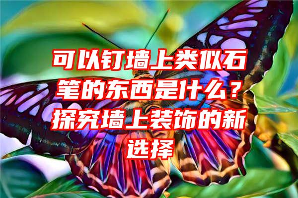 可以钉墙上类似石笔的东西是什么？探究墙上装饰的新选择