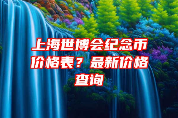 上海世博会纪念币价格表？最新价格查询