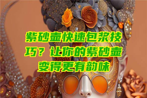 紫砂壶快速包浆技巧？让你的紫砂壶变得更有韵味