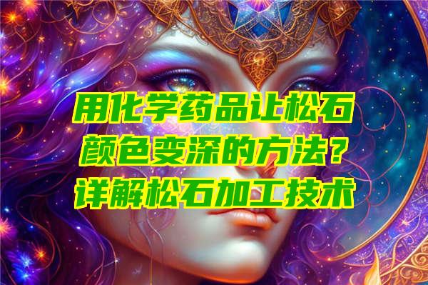 用化学药品让松石颜色变深的方法？详解松石加工技术