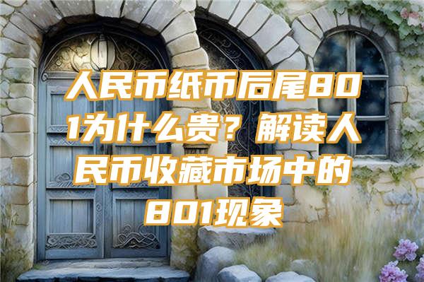 人民币纸币后尾801为什么贵？解读人民币收藏市场中的801现象